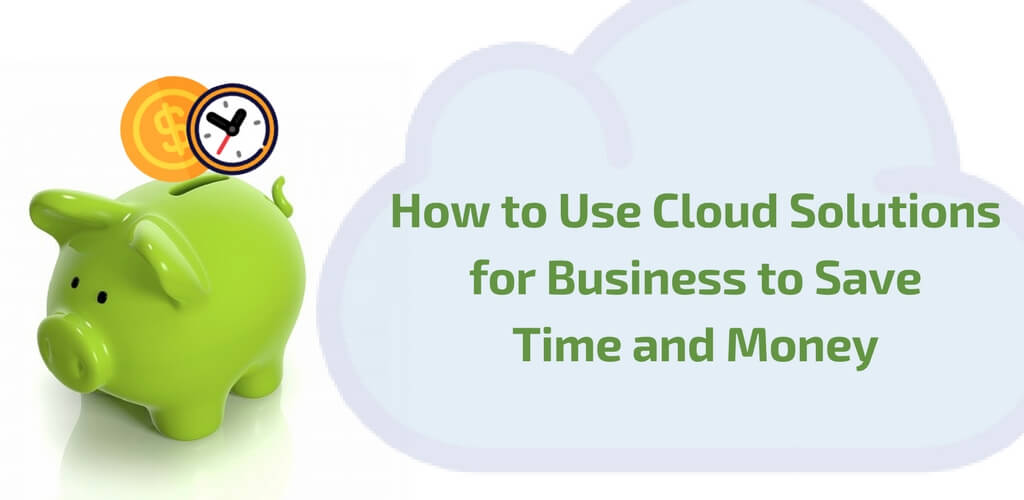 Cloud Solutions for Businesses to save time and money