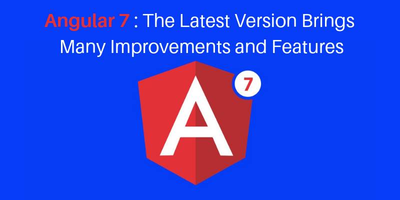 Angular 7 – The Latest Version Brings Many Improvements and Features