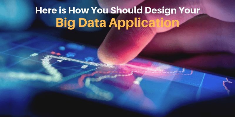 Here is How You Should Design Your Big Data Application
