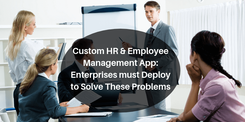 Custom HR & Employee Management App_ Enterprises must Deploy to Solve These Problems